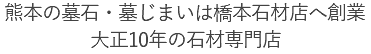 熊本の墓石・墓じまいは橋本石材店へ創業大正10年の石材専門店